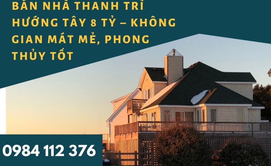 Bán Nhà Thanh Trì Hướng Tây 8 Tỷ, Không Gian Mát Mẻ, Phong Thủy Tốt