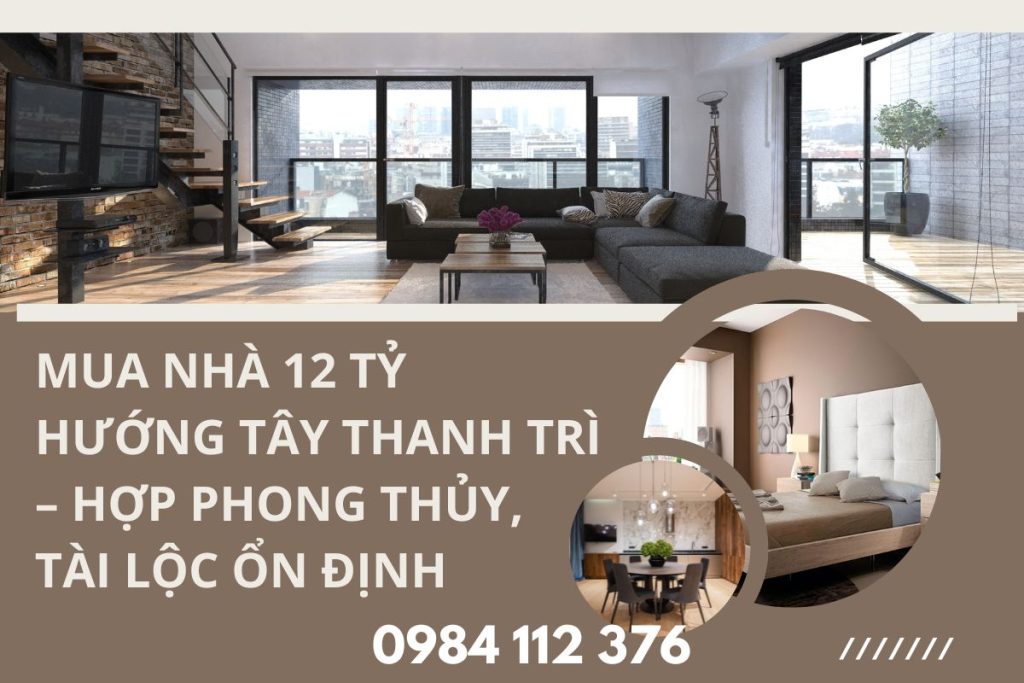 Mua Nhà 12 Tỷ Hướng Tây Thanh Trì 12 Tỷ – Hợp Phong Thủy, Tài Lộc Ổn Định