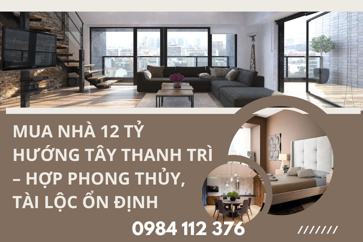 Mua Nhà 12 Tỷ Hướng Tây Thanh Trì 12 Tỷ – Hợp Phong Thủy, Tài Lộc Ổn Định