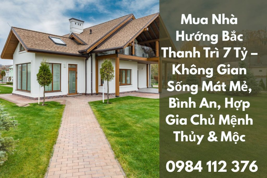Mua Nhà Hướng Bắc Thanh Trì 7 Tỷ Không Gian Sống Mát Mẻ, Bình An, Hợp Gia Chủ Mệnh Thủy & Mộc