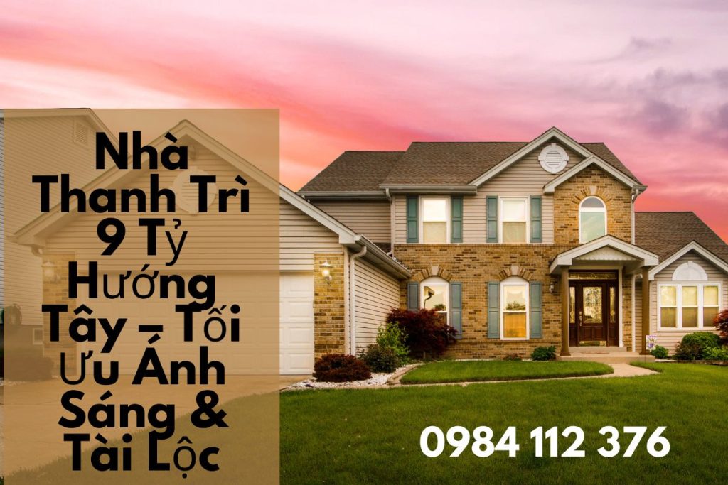 Nhà Thanh Trì 9 Tỷ Hướng Tây – Tối Ưu Ánh Sáng & Tài Lộc