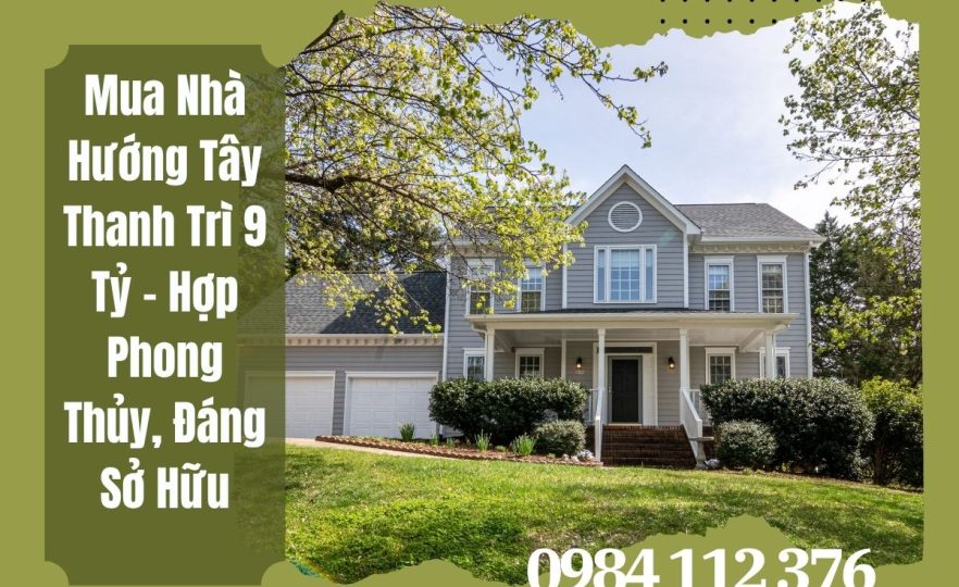 Nhà Thanh Trì 9 Tỷ Hướng Tây – Tối Ưu Ánh Sáng & Tài Lộc
