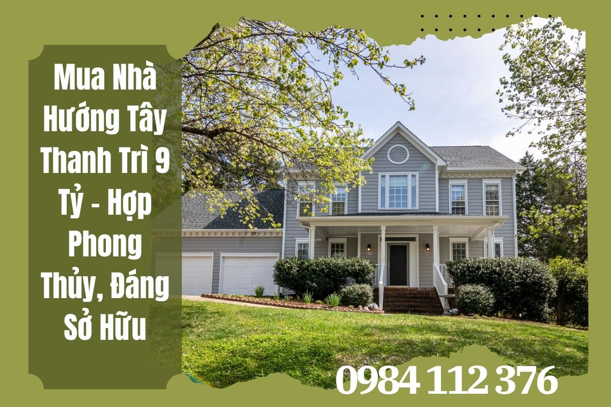 Mua Nhà Hướng Tây Thanh Trì 9 Tỷ – Hợp Phong Thủy, Đáng Sở Hữu