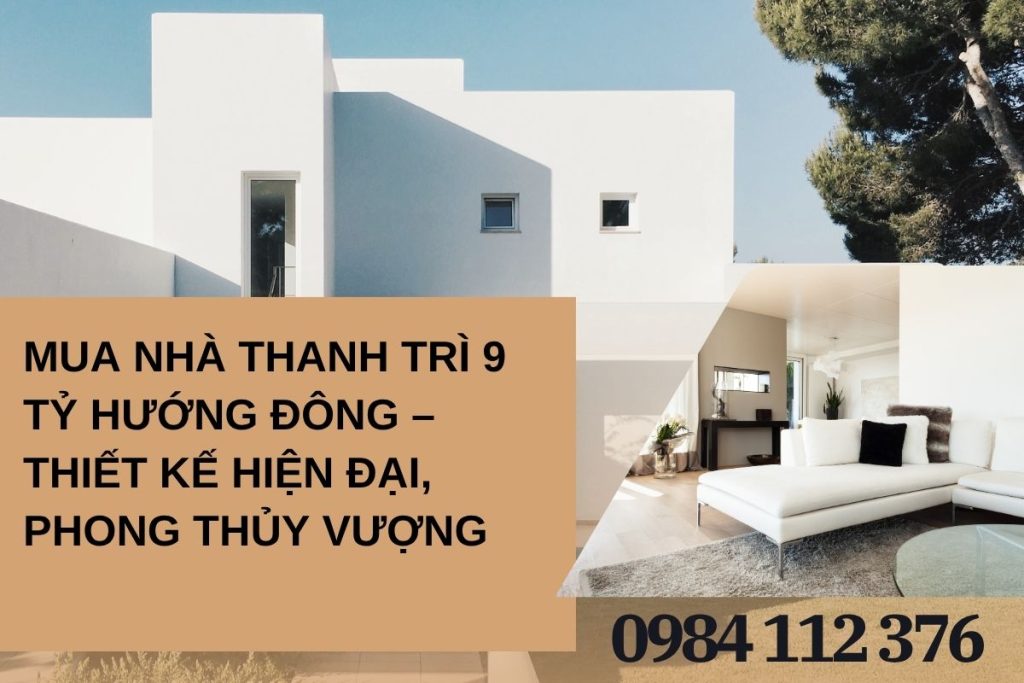Mua Nhà Thanh Trì 9 Tỷ Hướng Đông – Thiết Kế Hiện Đại, Phong Thủy Vượng