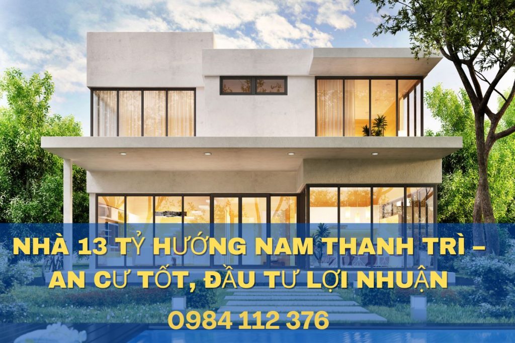 Nhà 13 Tỷ Hướng Nam Thanh Trì – An Cư Tốt, Đầu Tư Lợi Nhuận