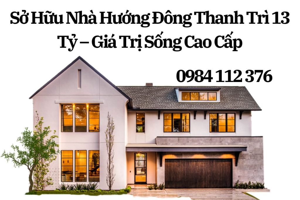Sở Hữu Nhà Đẹp Hướng Đông Thanh Trì 13 Tỷ – Giá Trị Sống Cao Cấp