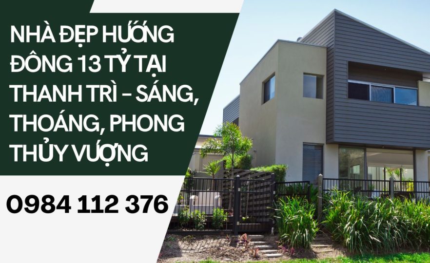 Nhà Đẹp Hướng Đông 13 Tỷ Tại Thanh Trì – Sáng, Thoáng, Phong Thủy Vượng