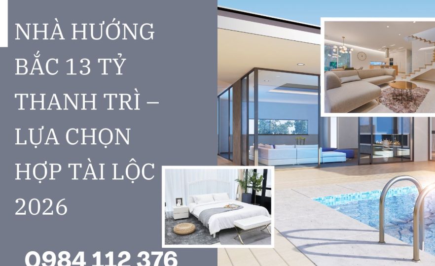 Nhà Hướng Bắc 13 Tỷ Thanh Trì – Lựa Chọn Hợp Tài Lộc 2026