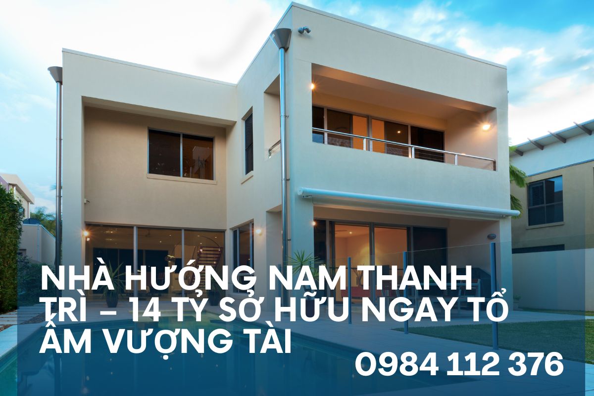 Nhà Hướng Nam Thanh Trì – 14 Tỷ Sở Hữu Ngay Tổ Ấm Vượng Tài